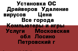 Установка ОС/ Драйверов. Удаление вирусов ,  › Цена ­ 1 000 - Все города Компьютеры и игры » Услуги   . Московская обл.,Лосино-Петровский г.